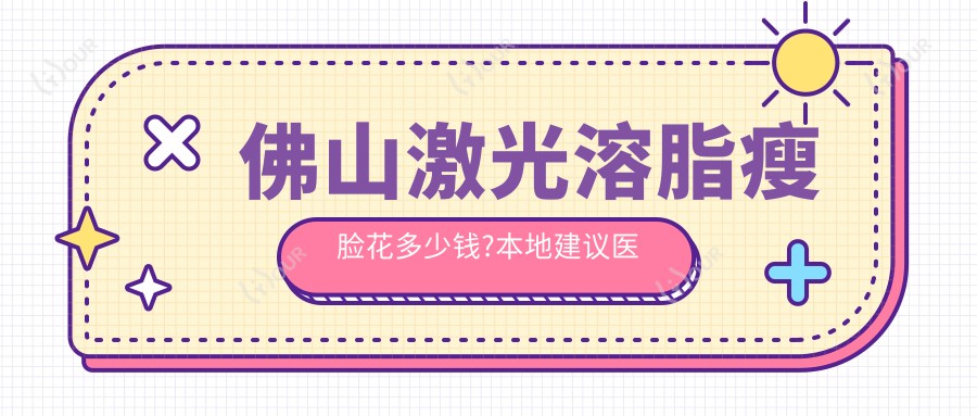 佛山激光溶脂瘦脸花多少钱?本地建议医院展示