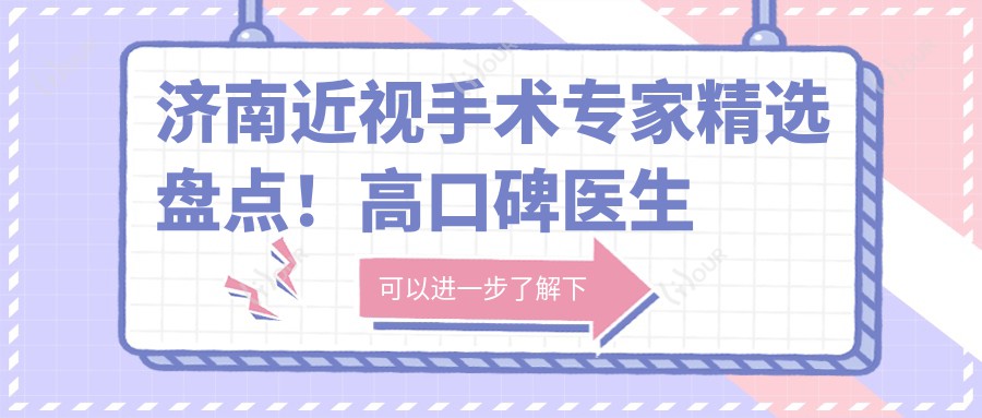 济南近视手术医生精选盘点！高口碑医生擅长飞秒ICL，实力获赞！