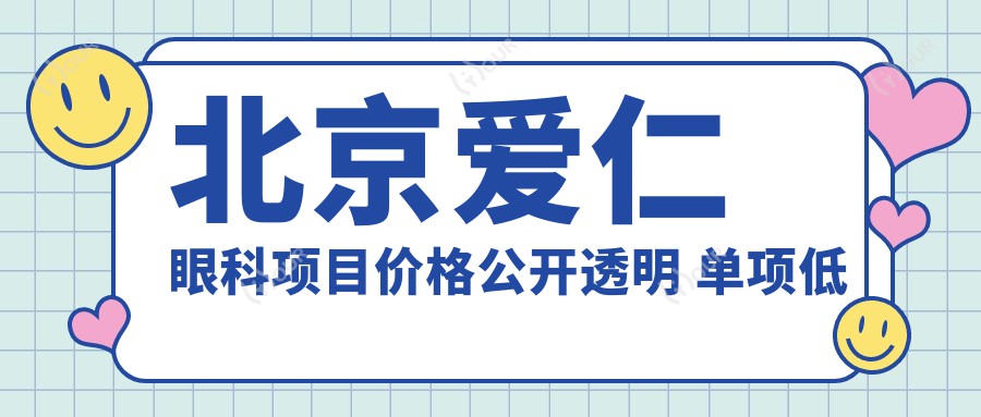 北京爱仁眼科项目价格公开透明 单项低至88元起!