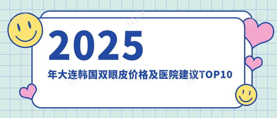 2025年大连韩国双眼皮价格及医院建议排名10