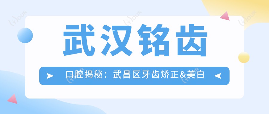 武汉铭齿口腔揭秘：武昌区牙齿矫正&美白项目价格清单大公开