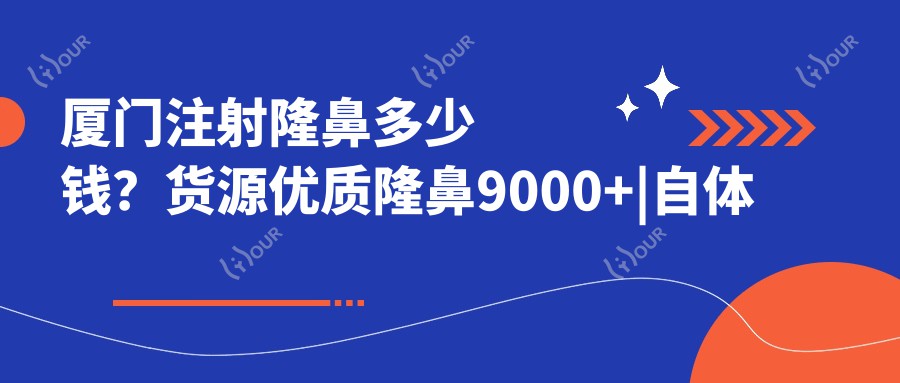 厦门注射隆鼻多少钱？货源优质隆鼻9000+|自体隆鼻11000+，另附10家超人气医院价目单！