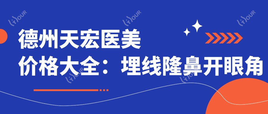 德州天宏医美价格大全:埋线隆鼻开眼角低至?+吸脂隆胸详列+眼鼻胸双皮填充价一目了然