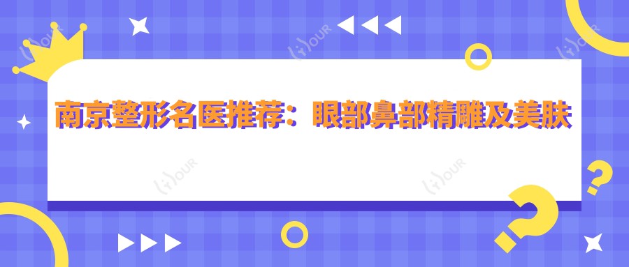 南京整形名医推荐:眼部鼻部微雕及美肤抗衰医生汇总,技术精细,好评如潮!