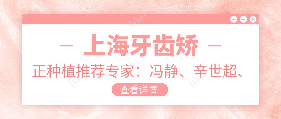 上海牙齿矫正种植推荐医生:冯静、辛世超、雷新鹏,精通成人正畸、根管治疗与种植修复