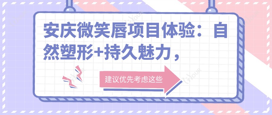安庆微笑唇项目体验：自然塑形+持久魅力，价格亲民，疗效维持有策略
