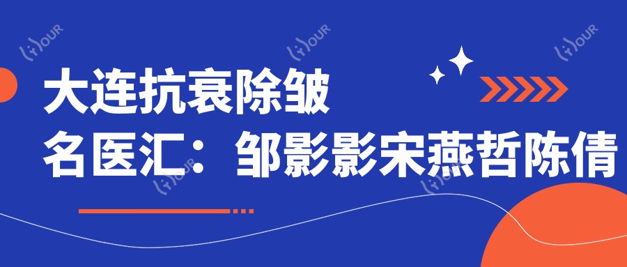 大连抗衰除皱名医汇:邹影影宋燕哲陈倩午休微整&鼻综合受捧