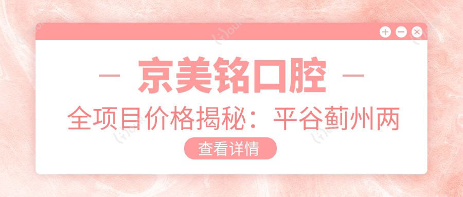 京美铭口腔全项目价格揭秘:平谷蓟州两地实惠,2万起享高品质服务!