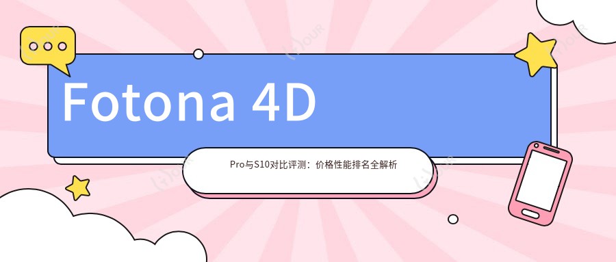 Fotona 4D Pro与S10对比评测:价格性能排名全解析