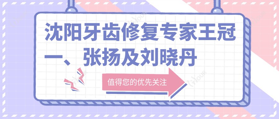 沈阳牙齿修复医生王冠一、张扬及刘晓丹如何?还有哪位成人正畸高手受推崇?