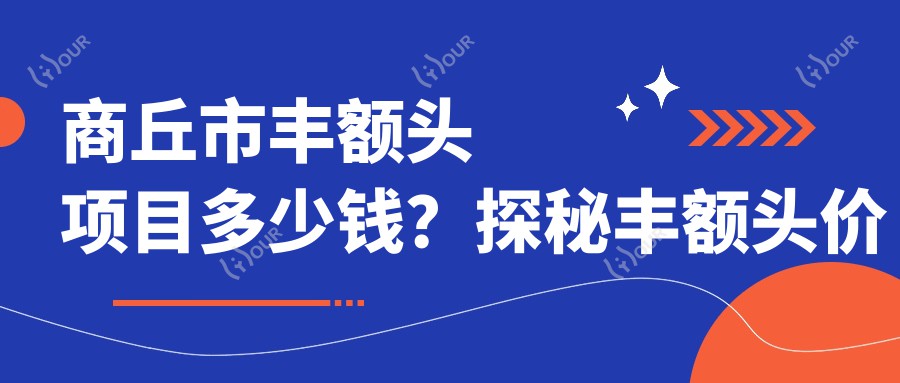 商丘市丰额头项目多少钱？探秘丰额头价格区间1W~2W是否合理