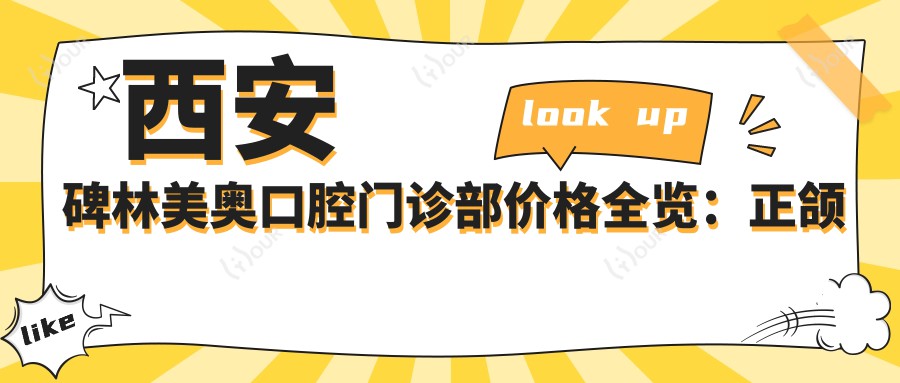 西安碑林美奥口腔门诊部价格全览：正颌手术+牙齿矫正等项目费用明细，实惠公开
