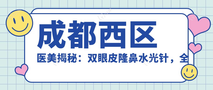 成都西区医美揭秘:双眼皮隆鼻,全项目价格一览无遗