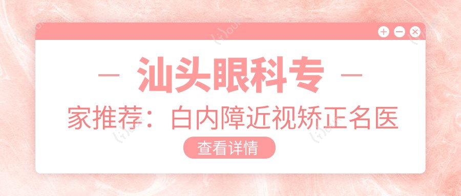 汕头眼科医生推荐：白内障近视矫正名医详列