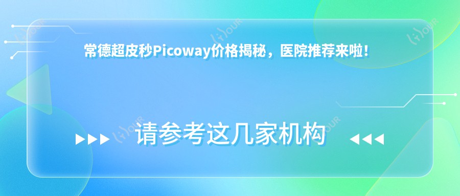 常德超皮秒Picoway价格揭秘,医院推荐来啦!