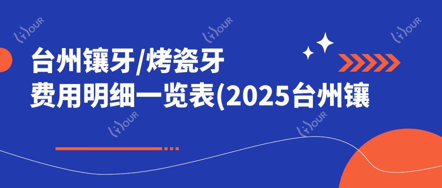 台州镶牙/烤瓷牙费用明细一览表(2025台州镶牙镶牙均价为:2559元)