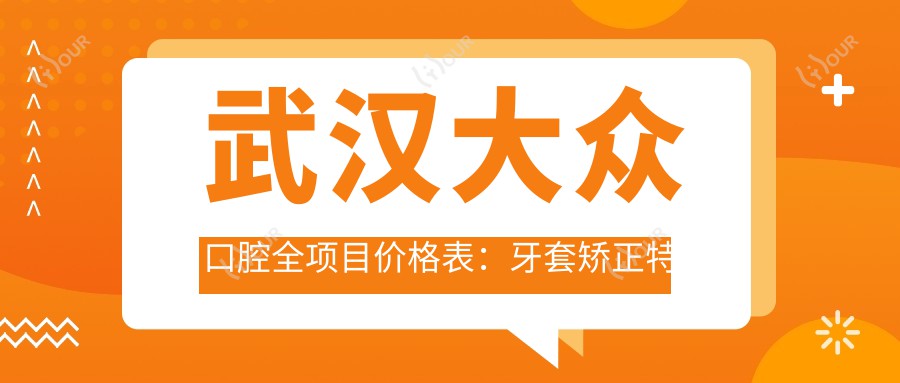 武汉大众口腔全项目价格表：牙套矫正实惠+根管治疗明细+种植牙性价比之选+洗牙仅需XX元起