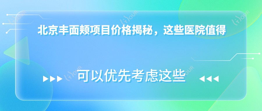 北京丰面颊项目价格揭秘,这些医院值得一看!