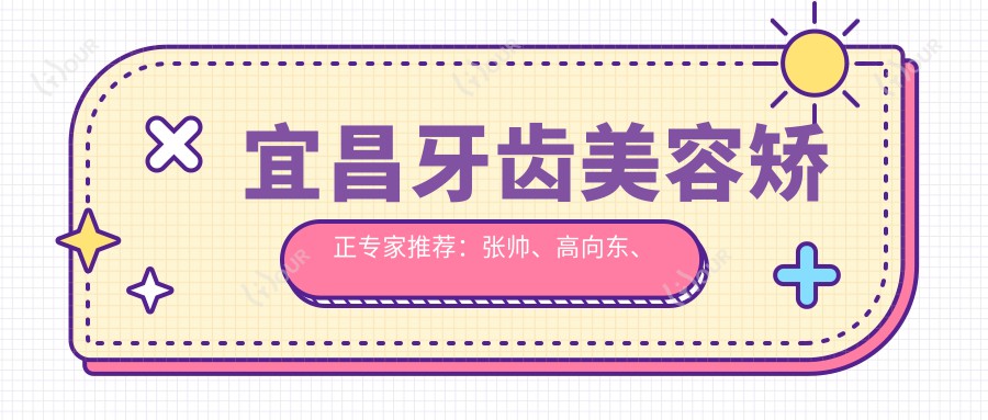 宜昌牙齿美容矫正医生推荐:张帅、高向东、焦志彪,精通牙齿美容、儿童牙科及种植牙技术