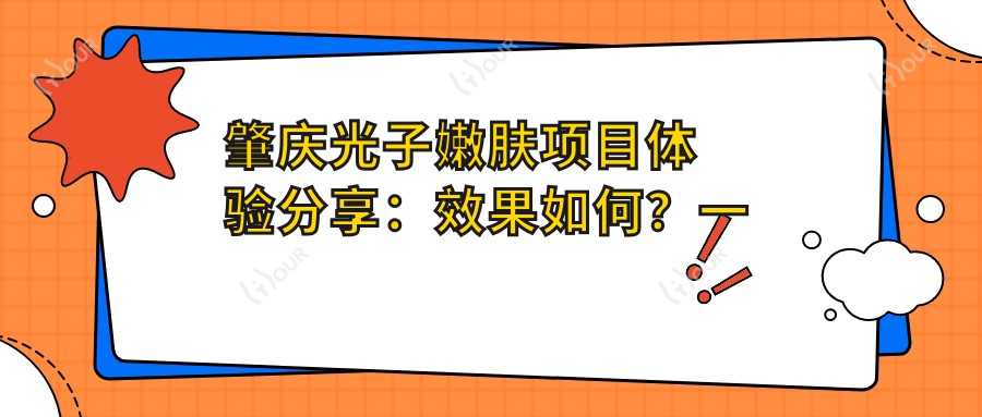 肇庆光子嫩肤项目体验分享:疗效如何?一次治疗能维持多久?附上近半年真实价格参考