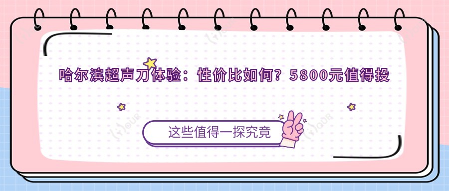 哈尔滨体验：性价比如何？5800元值得投资吗？哪家医美机构疗效赞！