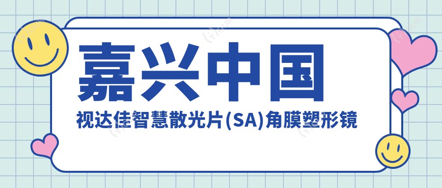 嘉兴国内视达佳智慧散光片(SA)角膜塑形镜多少钱?2025价目单发布了~嘉兴国内视达佳智慧散光片(SA)角膜塑形镜费用标准赶快看!