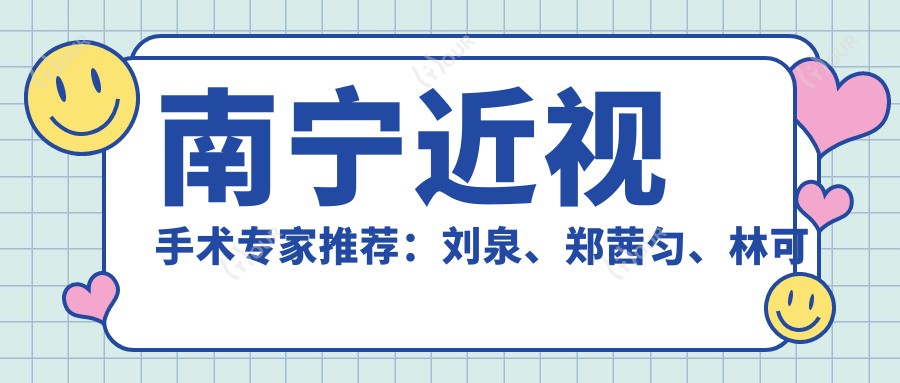 南宁近视手术医生推荐：刘泉、郑茜匀、林可劼，精通全飞秒、ICL晶体植入