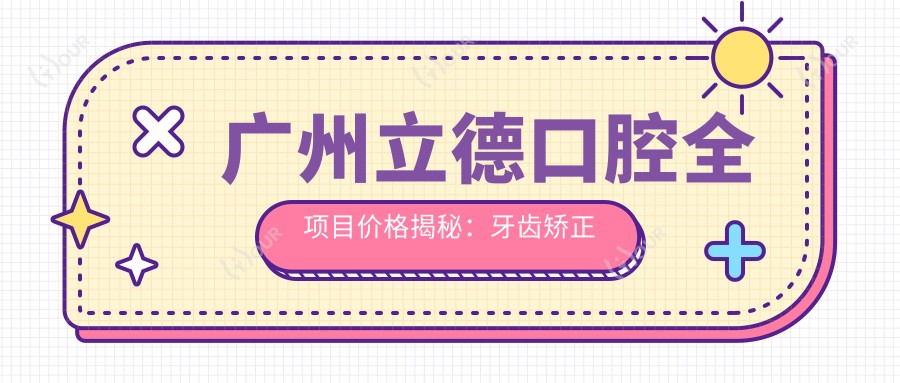 广州立德口腔全项目价格揭秘:牙齿矫正种植美白一网打尽
