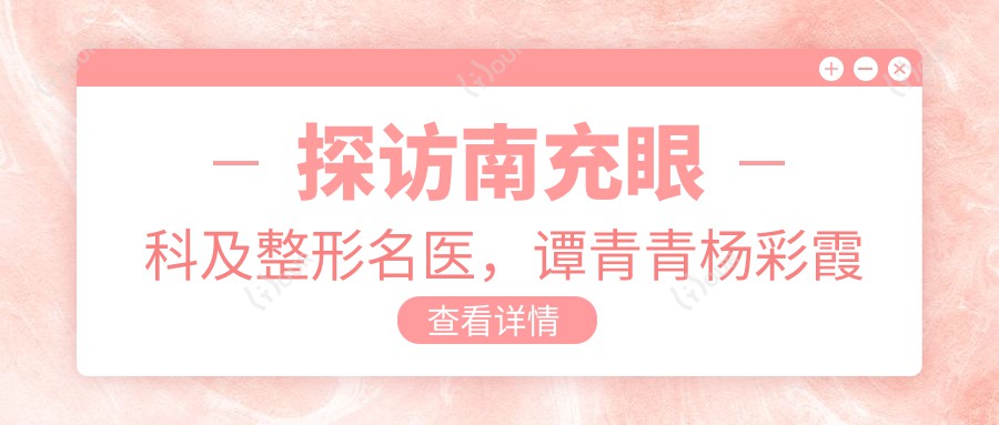 探访南充眼科及整形名医,谭青青杨彩霞苟磊助您焕新视界与美颜