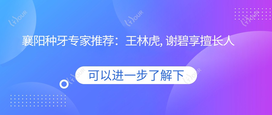 襄阳种牙医生推荐:王林虎, 谢碧享擅长人工种植,胡彬洁正畸也受好评