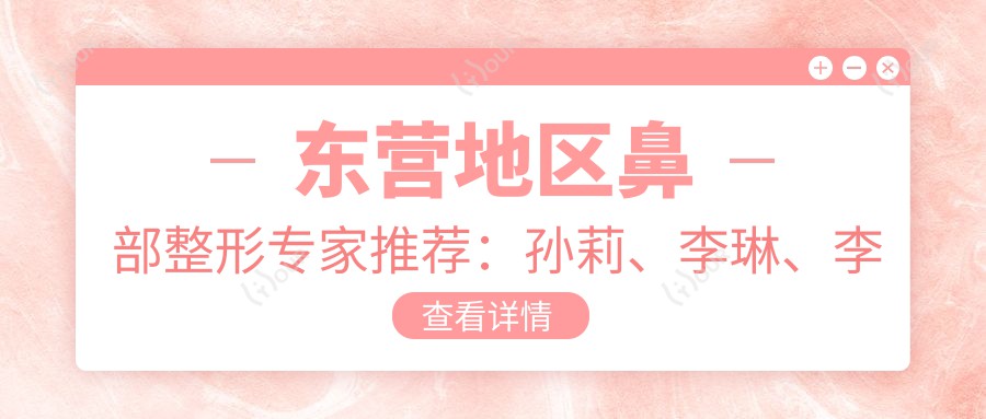 东营地区鼻部整形医生推荐：孙莉、李琳、李揆润，擅长鼻部微雕及修复