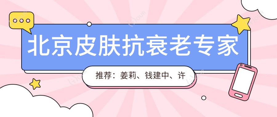 北京皮肤抗衰老医生推荐:姜莉、钱建中、许秀荣等医生带领去皱新风尚