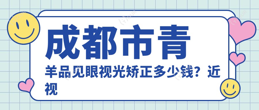 成都市青羊品见眼视光矫正多少钱?近视激光1W+ 散光矫正1.5W+ OK镜验配5K+