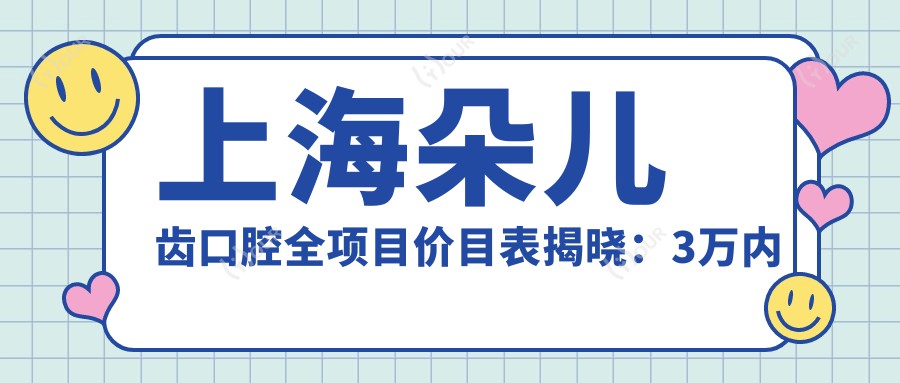上海朵儿齿口腔全项目价目表揭晓:3万内尽享高品质口腔服务!
