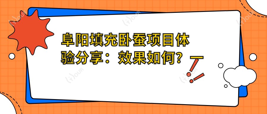 阜阳填充卧蚕项目体验分享:疗效如何?一次能维持多久?近期价格区间揭秘