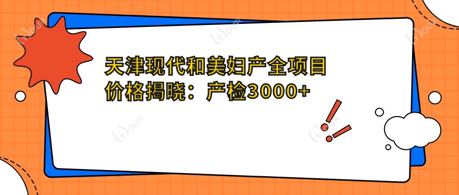 天津现代和美妇产全项目价格揭晓：产检3000+分娩8800起，实惠透明