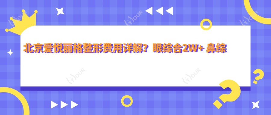 北京爱悦丽格整形费用详解？眼综合2W+ 鼻综合3W+ 皮肤管理年卡1W+
