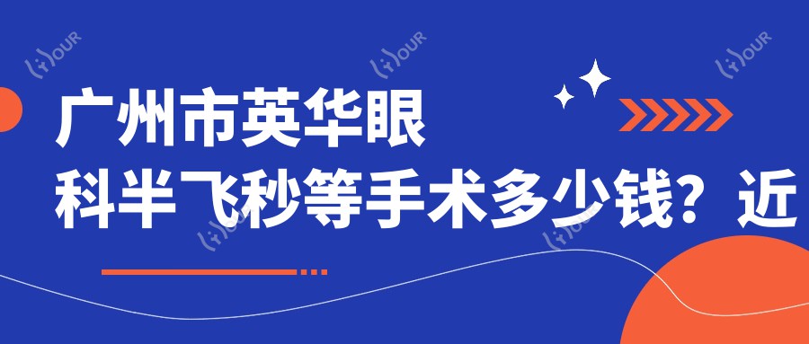 广州市英华眼科半飞秒等手术多少钱?近视矫正1W+ 白内障治疗2W+ 角膜移植3W+