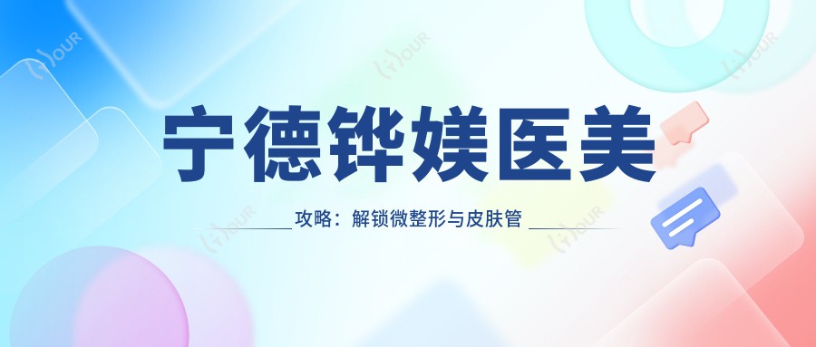 宁德铧媄医美攻略：解锁微整形与皮肤管理价格清单