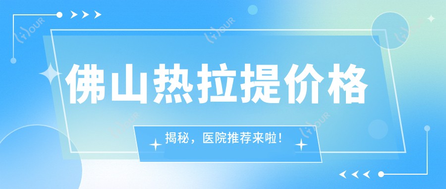 佛山热拉提价格揭秘,医院推荐来啦!