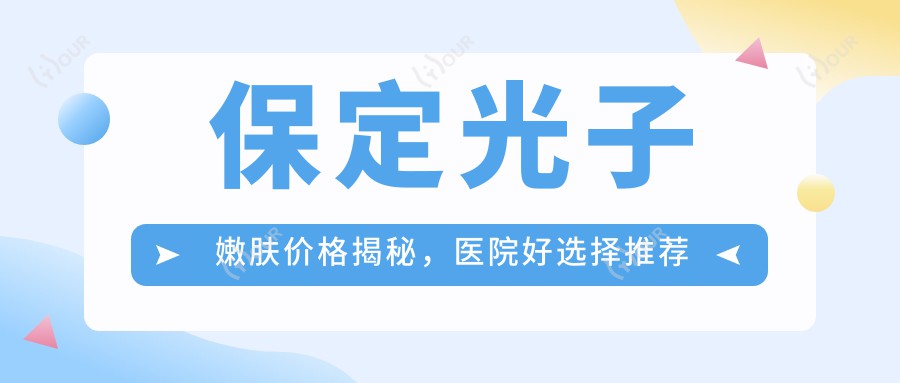 保定光子嫩肤价格揭秘,医院好选择推荐清单