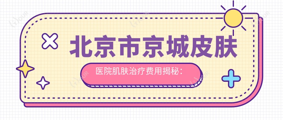 北京市京城皮肤医院肌肤治疗费用揭秘:光子嫩肤3K+ 2K+ 点阵激光5K+