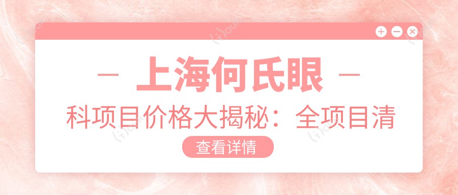 上海何氏眼科项目价格大揭秘:全项目清晰价目,近视手术8800起!