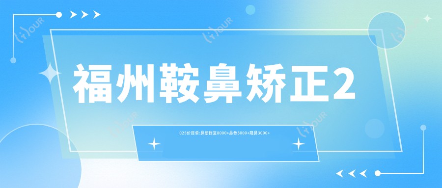 福州鞍鼻矫正2025价目单:鼻部修复8000+鼻骨3000+隆鼻3000+酒糟鼻1000+