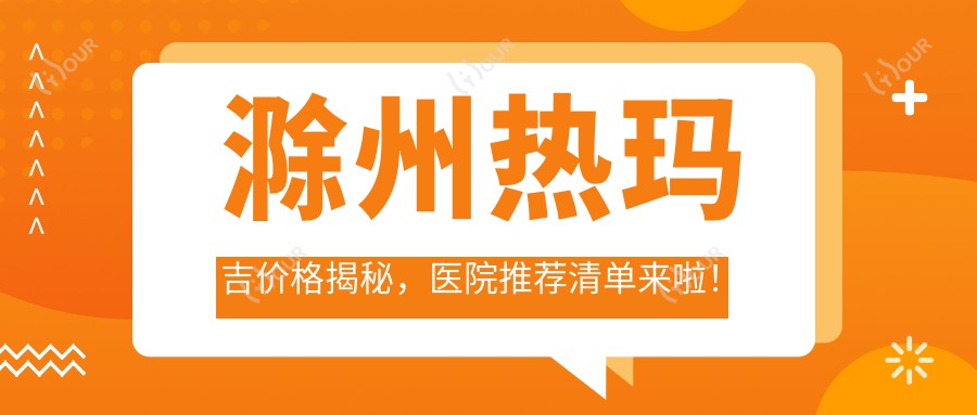 滁州热玛吉价格揭秘，医院推荐清单来啦！