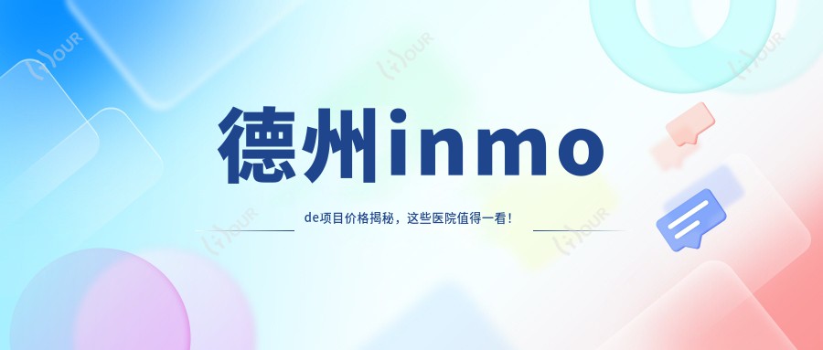 德州inmode项目价格揭秘,这些医院值得一看!