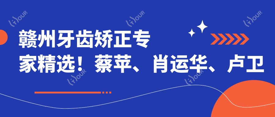 赣州牙齿矫正医生精选!蔡苹、肖运华、卢卫华擅长隐形矫正!
