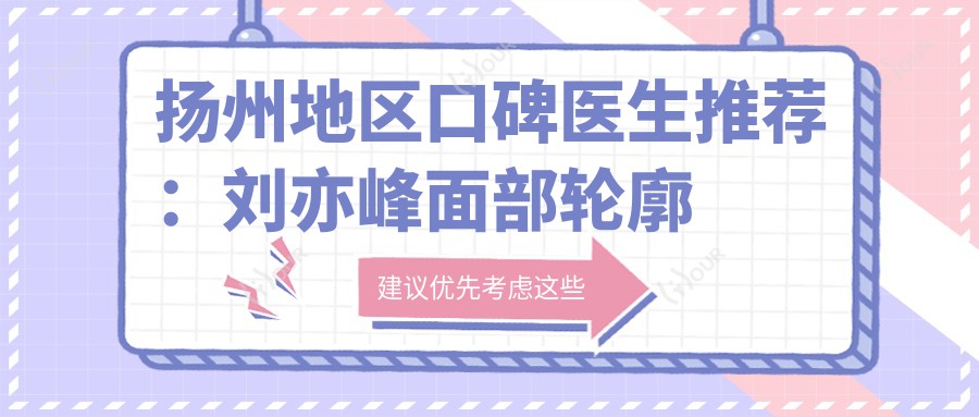 扬州地区口碑医生推荐:刘亦峰面部轮廓皮肤医生与李绍军车蓓牙齿矫正高手