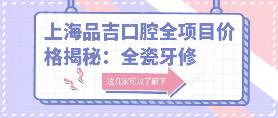 上海品吉口腔全项目价格揭秘:全瓷牙修复实惠|补牙/种植牙2800+起|烤瓷牙精美|洗牙洁牙168+|牙齿矫正方案多样4800+|龋齿治疗