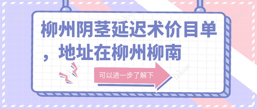 柳州阴茎延迟术价目单,地址在柳州柳南区/融安县/融水苗族自治县阴茎延迟术收费在3588-11160元